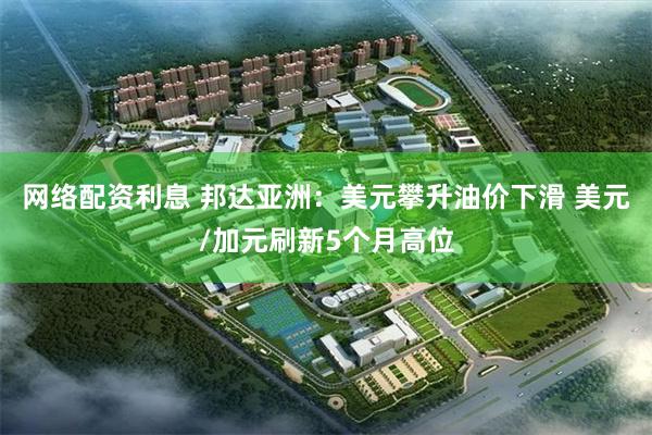 网络配资利息 邦达亚洲：美元攀升油价下滑 美元/加元刷新5个月高位