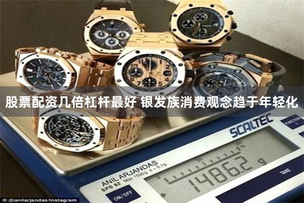 股票配资几倍杠杆最好 银发族消费观念趋于年轻化