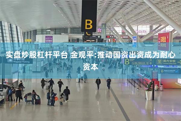 实盘炒股杠杆平台 金观平:推动国资出资成为耐心资本