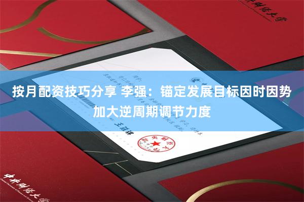 按月配资技巧分享 李强：锚定发展目标因时因势加大逆周期调节力度