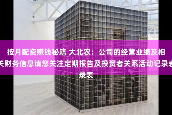 按月配资赚钱秘籍 大北农：公司的经营业绩及相关财务信息请您关注定期报告及投资者关系活动记录表