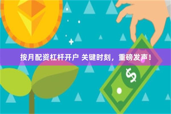 按月配资杠杆开户 关键时刻，重磅发声！