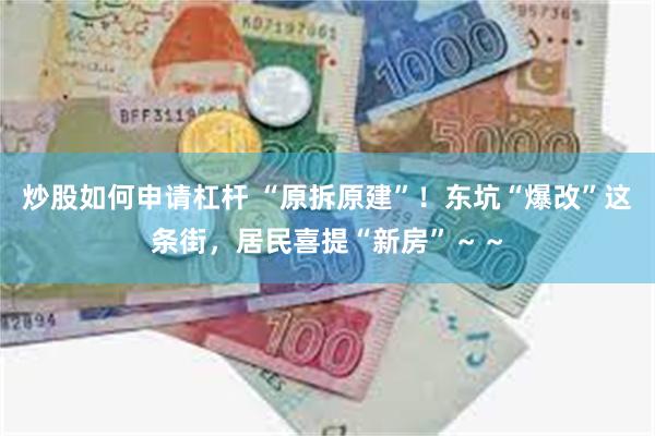 炒股如何申请杠杆 “原拆原建”！东坑“爆改”这条街，居民喜提“新房”～～