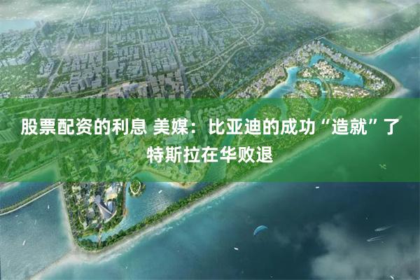 股票配资的利息 美媒：比亚迪的成功“造就”了特斯拉在华败退