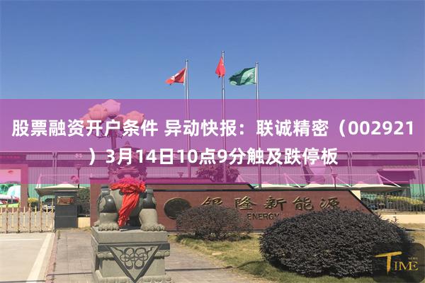 股票融资开户条件 异动快报：联诚精密（002921）3月14日10点9分触及跌停板