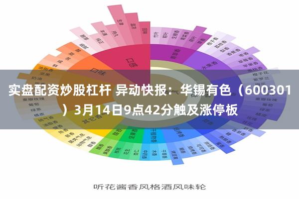 实盘配资炒股杠杆 异动快报：华锡有色（600301）3月14日9点42分触及涨停板