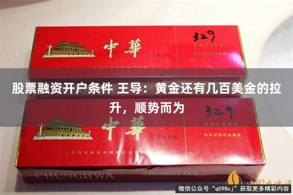 股票融资开户条件 王导：黄金还有几百美金的拉升，顺势而为