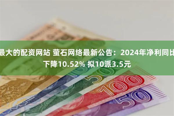 最大的配资网站 萤石网络最新公告：2024年净利同比下降10.52% 拟10派3.5元