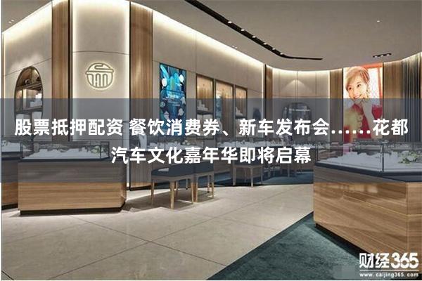 股票抵押配资 餐饮消费券、新车发布会……花都汽车文化嘉年华即将启幕