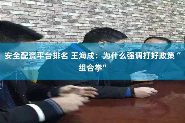 安全配资平台排名 王海成：为什么强调打好政策“组合拳”