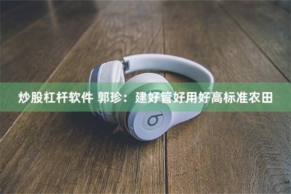炒股杠杆软件 郭珍：建好管好用好高标准农田