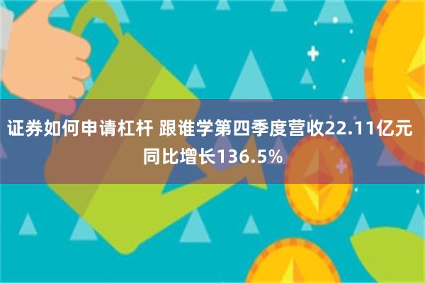 证券如何申请杠杆 跟谁学第四季度营收22.11亿元 同比增长136.5%