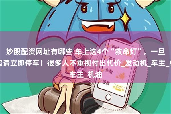 炒股配资网址有哪些 车上这4个“救命灯”，一旦亮起请立即停车！很多人不重视付出代价_发动机_车主_机油
