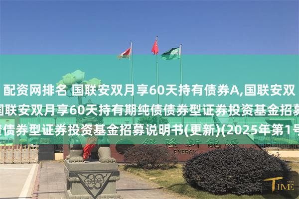 配资网排名 国联安双月享60天持有债券A,国联安双月享60天持有债券C: 国联安双月享60天持有期纯债债券型证券投资基金招募说明书(更新)(2025年第1号)