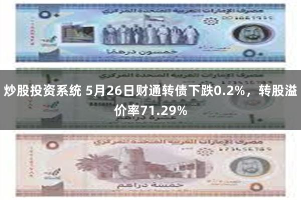 炒股投资系统 5月26日财通转债下跌0.2%，转股溢价率71.29%
