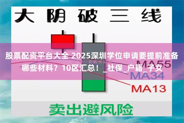 股票配资平台大全 2025深圳学位申请要提前准备哪些材料？10区汇总！_社保_户籍_子女