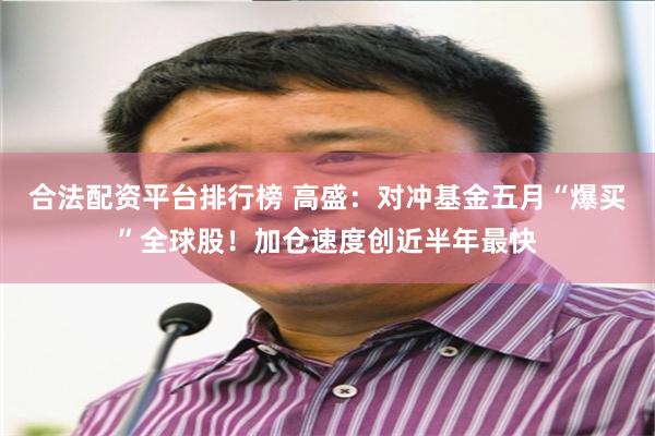 合法配资平台排行榜 高盛：对冲基金五月“爆买”全球股！加仓速度创近半年最快
