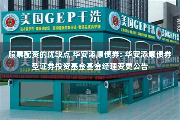 股票配资的优缺点 华安添顺债券: 华安添顺债券型证券投资基金基金经理变更公告