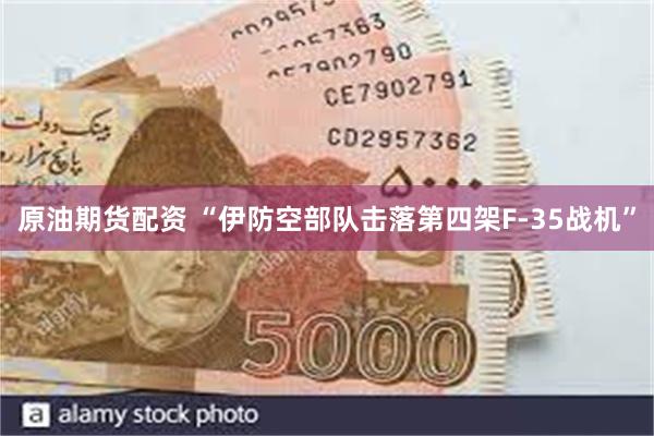 原油期货配资 “伊防空部队击落第四架F-35战机”