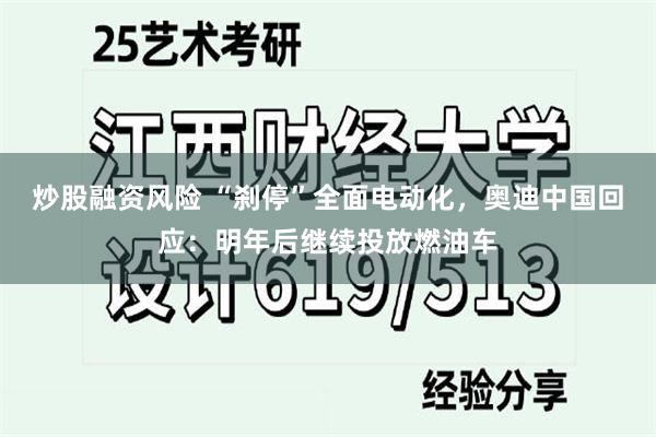 炒股融资风险 “刹停”全面电动化，奥迪中国回应：明年后继续投放燃油车