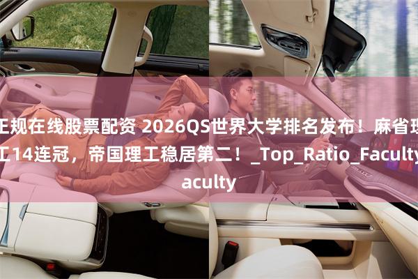 正规在线股票配资 2026QS世界大学排名发布！麻省理工14连冠，帝国理工稳居第二！_Top_Ratio_Faculty