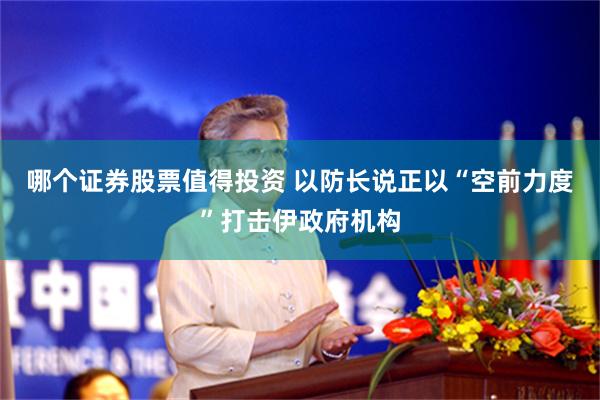 哪个证券股票值得投资 以防长说正以“空前力度”打击伊政府机构