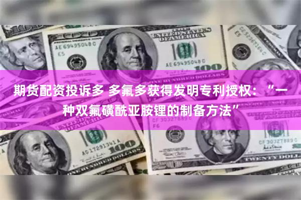 期货配资投诉多 多氟多获得发明专利授权：“一种双氟磺酰亚胺锂的制备方法”