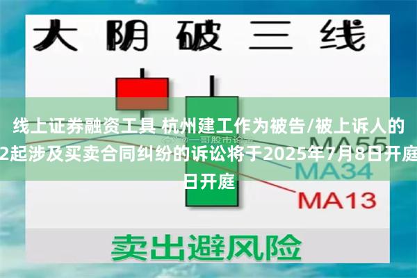 线上证券融资工具 杭州建工作为被告/被上诉人的2起涉及买卖合同纠纷的诉讼将于2025年7月8日开庭