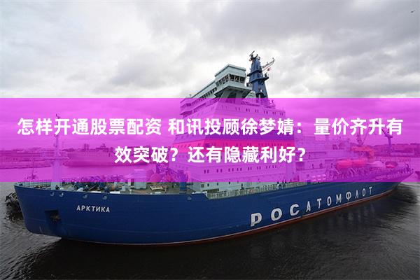 怎样开通股票配资 和讯投顾徐梦婧：量价齐升有效突破？还有隐藏利好？