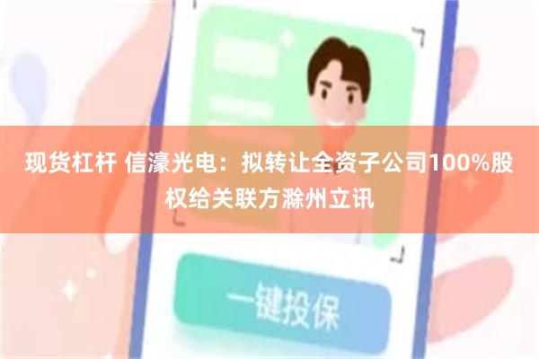 现货杠杆 信濠光电：拟转让全资子公司100%股权给关联方滁州立讯