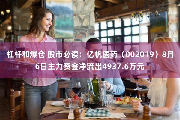 杠杆和爆仓 股市必读：亿帆医药（002019）8月6日主力资金净流出4937.6万元