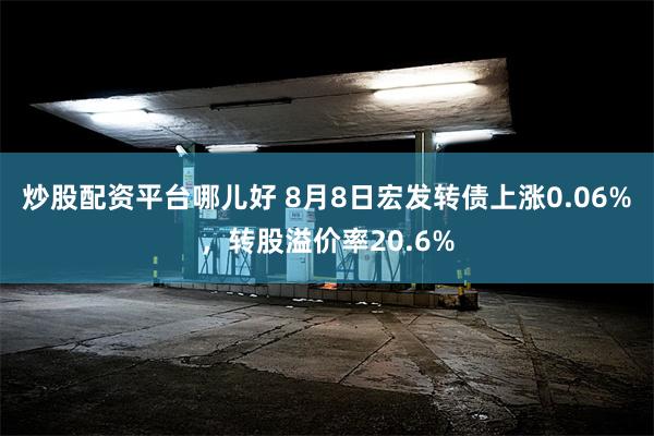 炒股配资平台哪儿好 8月8日宏发转债上涨0.06%，转股溢价率20.6%