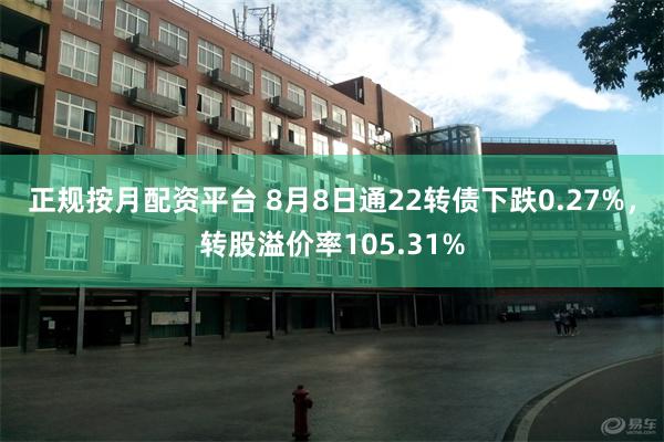 正规按月配资平台 8月8日通22转债下跌0.27%，转股溢价率105.31%