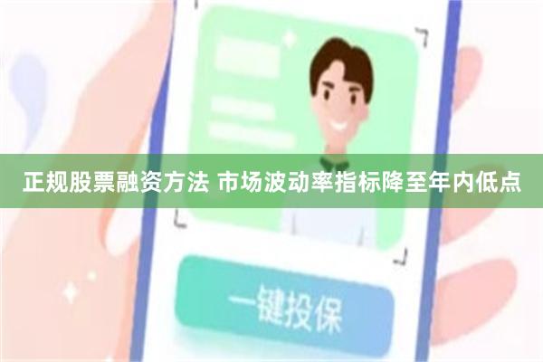 正规股票融资方法 市场波动率指标降至年内低点