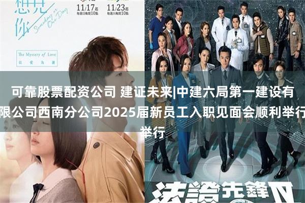可靠股票配资公司 建证未来|中建六局第一建设有限公司西南分公司2025届新员工入职见面会顺利举行