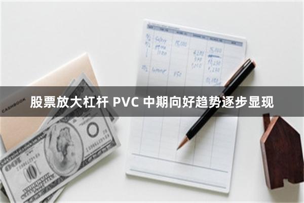 股票放大杠杆 PVC 中期向好趋势逐步显现