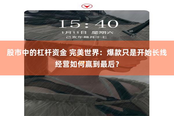 股市中的杠杆资金 完美世界：爆款只是开始长线经营如何赢到最后？