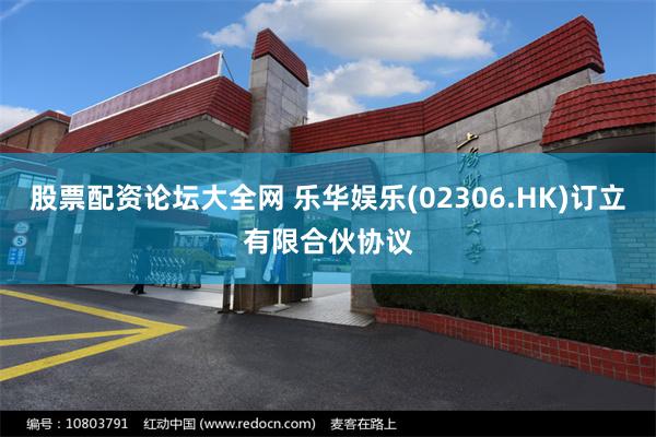 股票配资论坛大全网 乐华娱乐(02306.HK)订立有限合伙协议