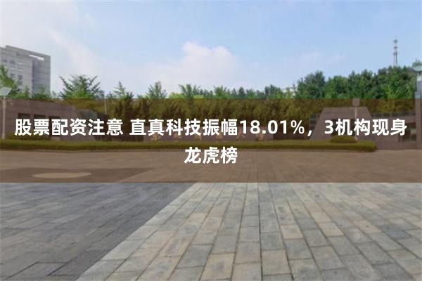 股票配资注意 直真科技振幅18.01%，3机构现身龙虎榜