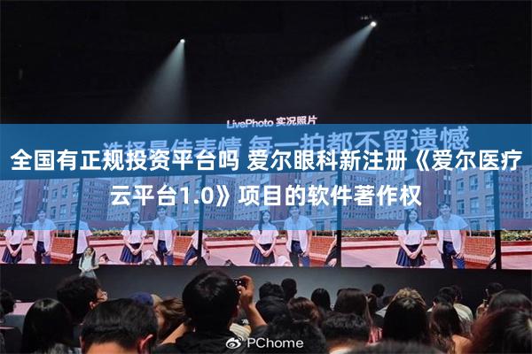 全国有正规投资平台吗 爱尔眼科新注册《爱尔医疗云平台1.0》项目的软件著作权