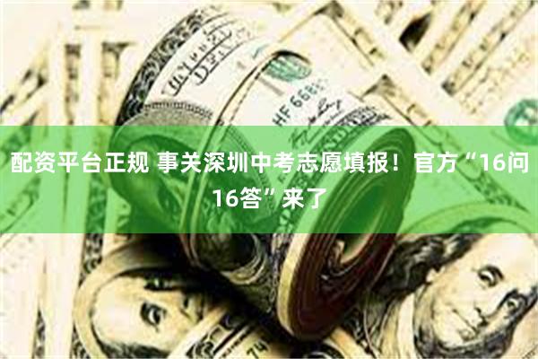 配资平台正规 事关深圳中考志愿填报！官方“16问16答”来了