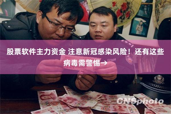 股票软件主力资金 注意新冠感染风险！还有这些病毒需警惕→