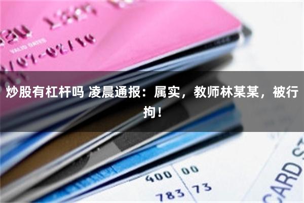 炒股有杠杆吗 凌晨通报：属实，教师林某某，被行拘！