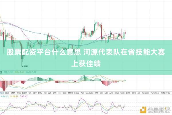 股票配资平台什么意思 河源代表队在省技能大赛上获佳绩
