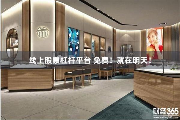 线上股票杠杆平台 免费！就在明天！