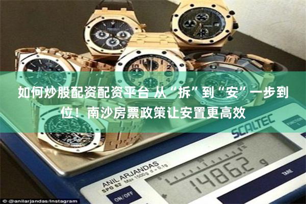 如何炒股配资配资平台 从“拆”到“安”一步到位！南沙房票政策让安置更高效