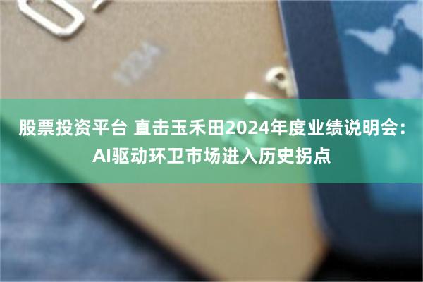 股票投资平台 直击玉禾田2024年度业绩说明会：AI驱动环卫市场进入历史拐点