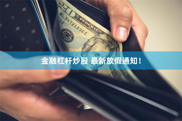 金融杠杆炒股 最新放假通知！