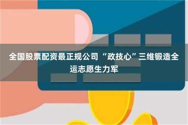 全国股票配资最正规公司 “政技心”三维锻造全运志愿生力军