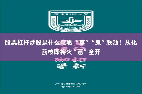 股票杠杆炒股是什么意思 “荔”“泉”联动！从化荔枝即将火“荔”全开